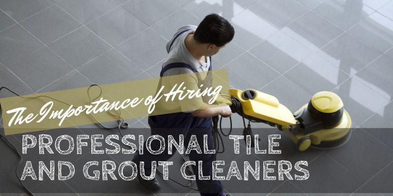 The Importance of Hiring Professional Tile and Grout Cleaners